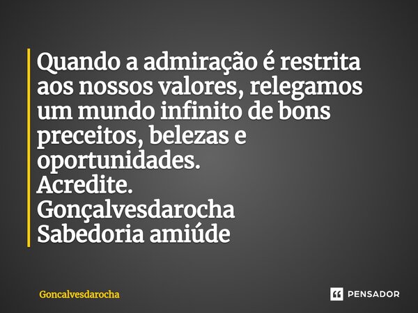 ⁠Quando a admiração é restrita aos nossos valores, relegamos um mundo infinito de bons preceitos, belezas e oportunidades. Acredite. Gonçalvesdarocha Sabedoria ... Frase de goncalvesdarocha.