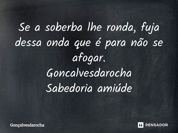 ⁠Se a soberba lhe ronda, fuja dessa onda que é para não se afogar. Goncalvesdarocha Sabedoria amiúde... Frase de goncalvesdarocha.