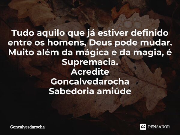 ⁠Tudo aquilo que já estiver definido entre os homens, Deus pode mudar. Muito além da mágica e da magia, é Supremacia. Acredite Goncalvedarocha Sabedoria amiúde... Frase de goncalvesdarocha.