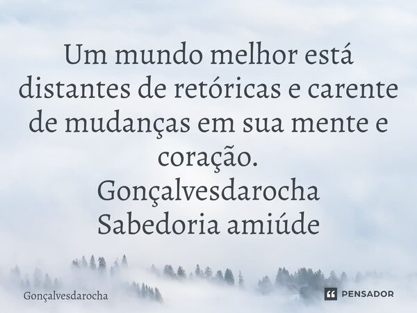 ⁠Um mundo melhor está distantes de retóricas e carente de mudanças em sua mente e coração. Gonçalvesdarocha Sabedoria amiúde... Frase de goncalvesdarocha.