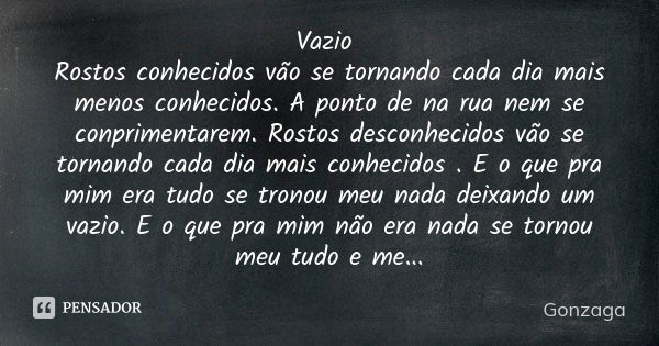 Vazio Rostos conhecidos vão se tornando cada dia mais menos conhecidos. A ponto de na rua nem se conprimentarem. Rostos desconhecidos vão se tornando cada dia m... Frase de Gonzaga.