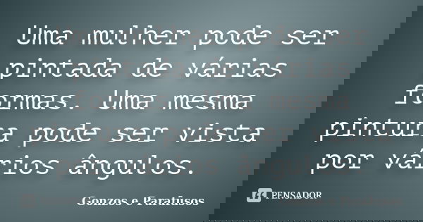 Uma mulher pode ser pintada de várias formas. Uma mesma pintura pode ser vista por vários ângulos.... Frase de Gonzos e Parafusos.