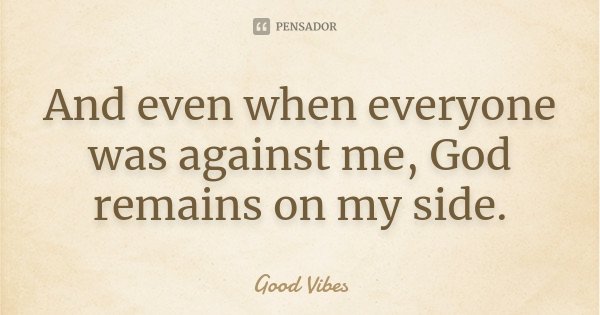 And even when everyone was against me, God remains on my side.... Frase de Good Vibes.