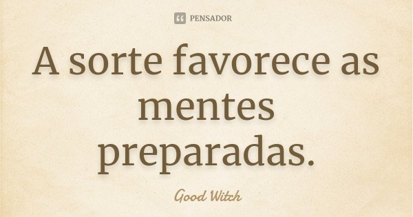 A sorte favorece as mentes preparadas.... Frase de Good Witch.