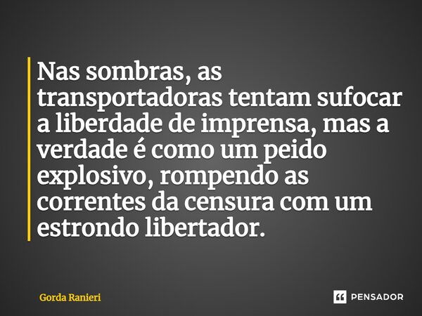 ⁠Nas sombras, as transportadoras tentam sufocar a liberdade de imprensa, mas a verdade é como um peido explosivo, rompendo as correntes da censura com um estron... Frase de Gorda Ranieri.