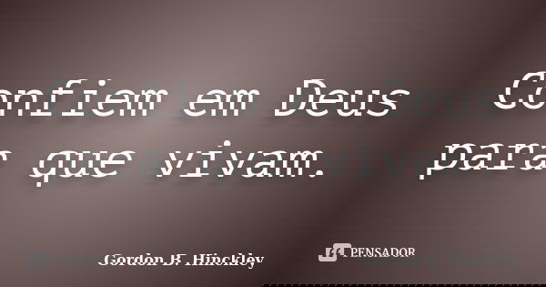 Confiem em Deus para que vivam.... Frase de Gordon B. Hinckley.