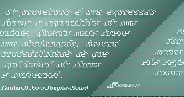 Um provérbio é uma expressão breve e específica de uma verdade. Quanto mais breve for uma declaração, haverá menos probabilidade de que ela seja aplicável de fo... Frase de Gordon D. Fee e Douglas Stuart.