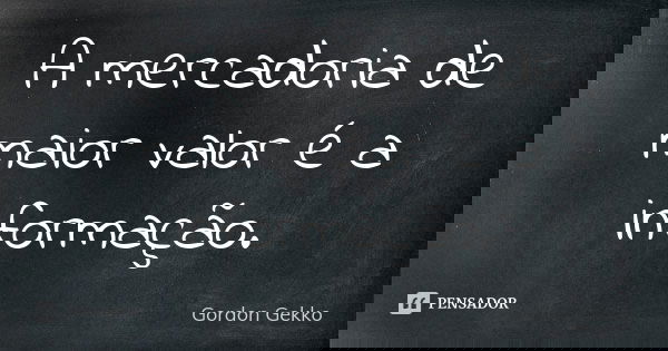 A mercadoria de maior valor é a informação.... Frase de Gordon Gekko.