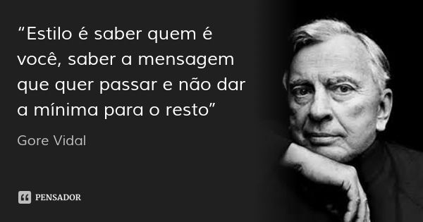 “Estilo é saber quem é você, saber a mensagem que quer passar e não dar a mínima para o resto”... Frase de Gore Vidal.
