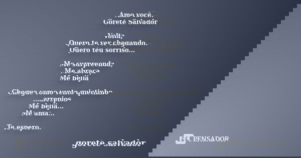 Amo você... Gorete Salvador Volta, Quero te ver chegando... Quero teu sorriso... Me surpreenda, Me abraça Me beija Chegue como vento quietinho ...arrepios Me be... Frase de Gorete Salvador.