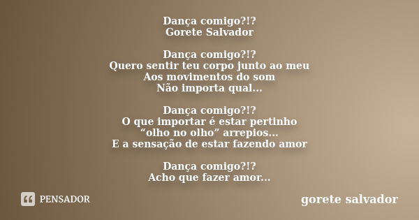 Dança comigo?!? Gorete Salvador Dança comigo?!? Quero sentir teu corpo junto ao meu Aos movimentos do som Não importa qual... Dança comigo?!? O que importar é e... Frase de Gorete Salvador.