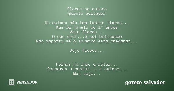 Flores no outono Gorete Salvador No outono não tem tantas flores... Mas da janela do 1º andar Vejo flores... O céu azul...o sol brilhando Não importa se o inver... Frase de Gorete Salvador.