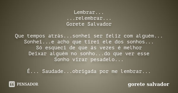 Lembrar... ...relembrar... Gorete Salvador Que tempos atrás...sonhei ser feliz com alguém... Sonhei...e acho que tirei ele dos sonhos... Só esqueci de que ás ve... Frase de Gorete Salvador.