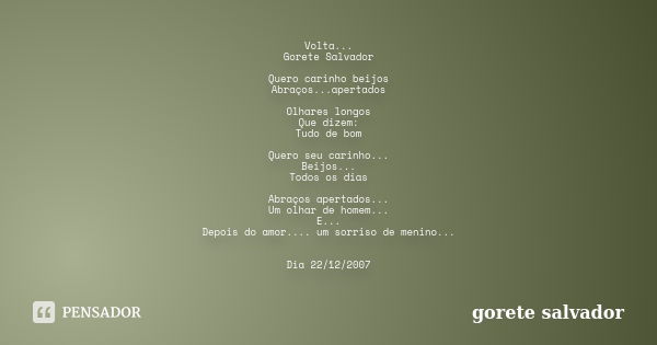 Volta... Gorete Salvador Quero carinho beijos Abraços...apertados Olhares longos Que dizem: Tudo de bom Quero seu carinho... Beijos... Todos os dias Abraços ape... Frase de Gorete Salvador.