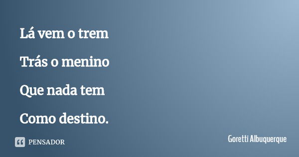 Lá vem o trem Trás o menino Que nada tem Como destino.... Frase de Goretti Albuquerque.