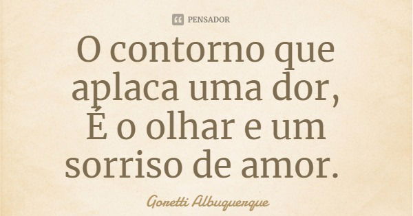 O contorno que aplaca uma dor,
É o olhar e um sorriso de amor.... Frase de Goretti Albuquerque.