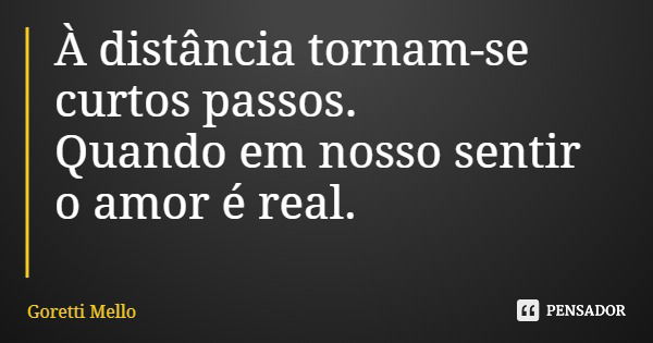 À distância tornam-se curtos passos. Quando em nosso sentir o amor é real.... Frase de Goretti Mello.