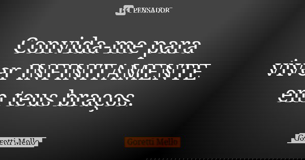 Convida-me para viver INFINITAMENTE em teus braços.... Frase de Goretti Mello.