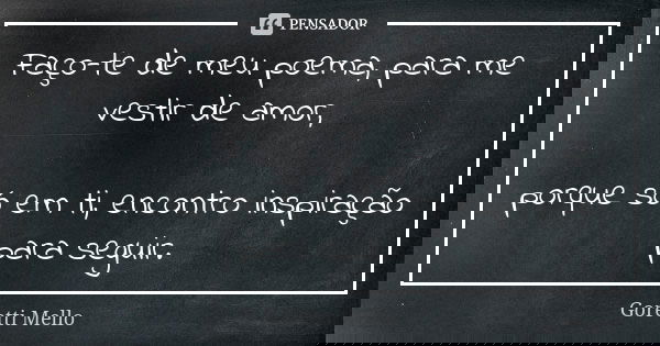 Faço-te de meu poema, para me vestir de amor, porque só em ti, encontro inspiração para seguir.... Frase de Goretti Mello.