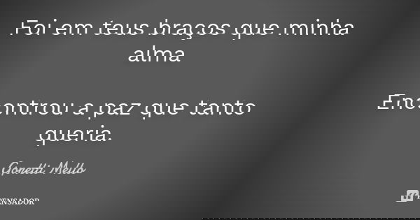 Foi em teus braços que minha alma Encontrou a paz que tanto queria.... Frase de Goretti Mello.