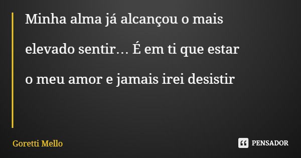 Minha alma já alcançou o mais elevado sentir… É em ti que estar o meu amor e jamais irei desistir... Frase de Goretti Mello.