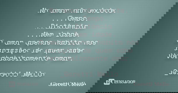 No amor não existe. ...Tempo. ...Distância ...Nem idade. O amor apenas habita nos corações de quem sabe Verdadeiramente amar. _Goretti Mello... Frase de Goretti Mello.