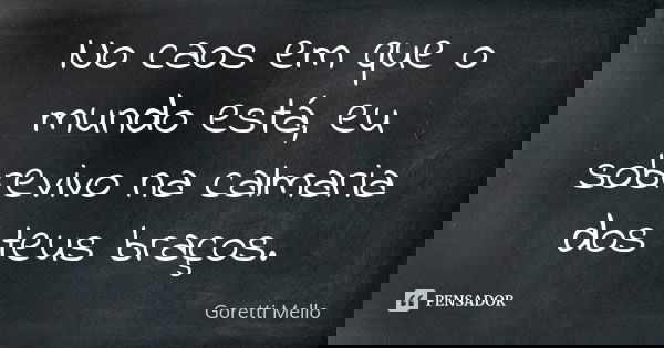 No caos em que o mundo está, eu sobrevivo na calmaria dos teus braços.... Frase de Goretti Mello.