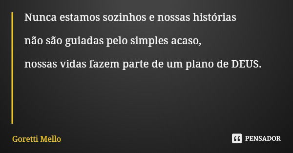 Nunca estamos sozinhos e nossas histórias não são guiadas pelo simples acaso, nossas vidas fazem parte de um plano de DEUS.... Frase de Goretti Mello.