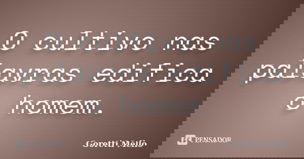 O cultivo nas palavras edifica o homem.... Frase de Goretti Mello.