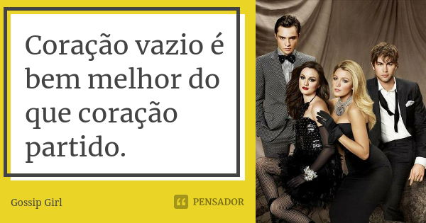 Coração vazio é bem melhor do que coração partido.... Frase de Gossip Girl.