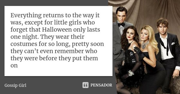 Everything returns to the way it was, except for little girls who forget that Halloween only lasts one night. They wear their costumes for so long, pretty soon ... Frase de Gossip Girl.