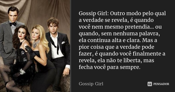 Gossip Girl: Outro modo pelo qual a verdade se revela, é quando você nem mesmo pretendia... ou quando, sem nenhuma palavra, ela continua alta e clara. Mas a pio... Frase de Gossip Girl.