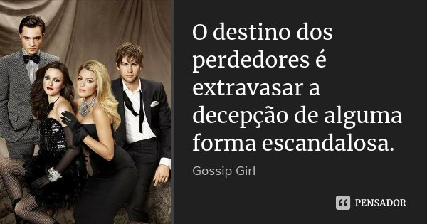 O destino dos perdedores é extravasar a decepção de alguma forma escandalosa.... Frase de Gossip Girl.