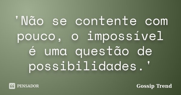 'Não se contente com pouco, o impossível é uma questão de possibilidades.'... Frase de Gossip Trend.