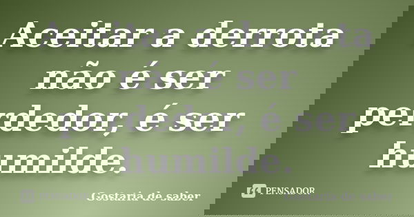 Aceitar a derrota não é ser perdedor, é ser humilde.... Frase de Gostaria de saber.