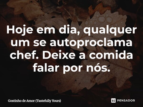 ⁠Hoje em dia, qualquer um se autoproclama chef. Deixe a comida falar por nós.... Frase de Gostinho de Amor (Tastefully Yours).