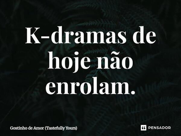 ⁠K-dramas de hoje não enrolam.... Frase de Gostinho de Amor (Tastefully Yours).