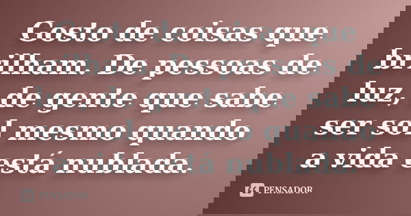 Gosto de coisas que brilham. De pessoas de luz, de gente que sabe ser sol mesmo quando a vida está nublada.