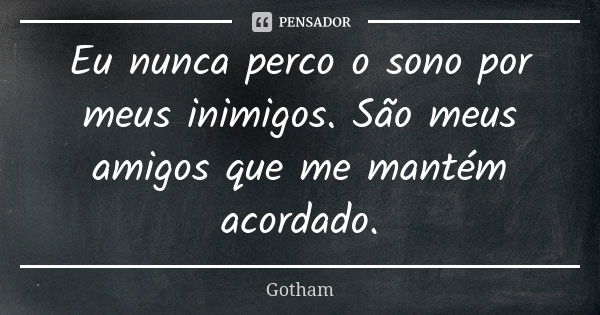 Eu nunca perco o sono por meus inimigos. São meus amigos que me mantém acordado.... Frase de Gotham.