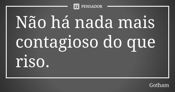 Não há nada mais contagioso do que riso.... Frase de Gotham.