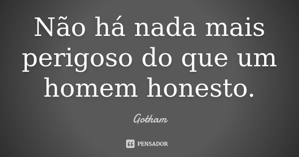 Não há nada mais perigoso do que um homem honesto.... Frase de Gotham.