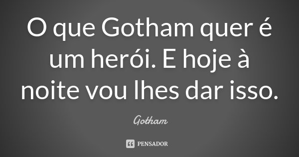 O que Gotham quer é um herói. E hoje à noite vou lhes dar isso.... Frase de Gotham.