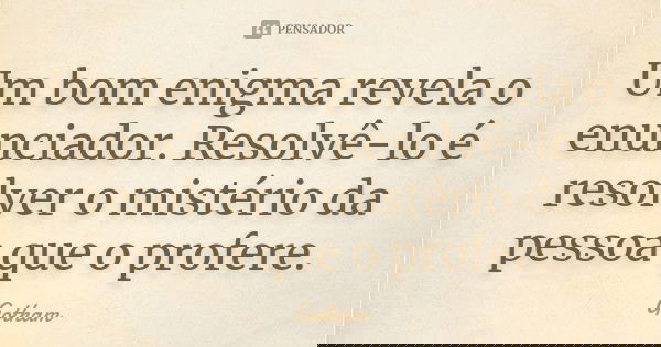 Um bom enigma revela o enunciador. Resolvê-lo é resolver o mistério da pessoa que o profere.... Frase de Gotham.