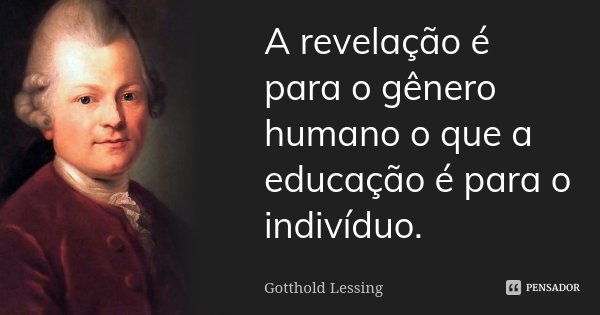 A revelação é para o gênero humano o que a educação é para o indivíduo.... Frase de Gotthold Lessing.