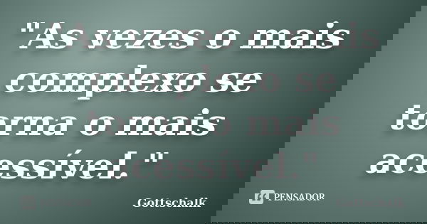 "As vezes o mais complexo se torna o mais acessível."... Frase de Gottschalk.