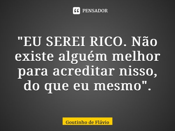 ⁠"EU SEREI RICO. Não existe alguém melhor para acreditar nisso, do que eu mesmo".... Frase de Goutinho de Flávio.