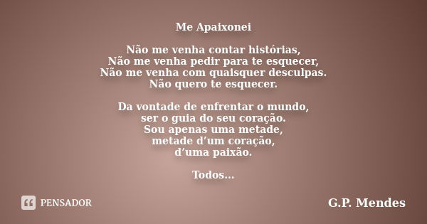 Me Apaixonei Não me venha contar histórias, Não me venha pedir para te esquecer, Não me venha com quaisquer desculpas. Não quero te esquecer. Da vontade de enfr... Frase de G.P. Mendes.