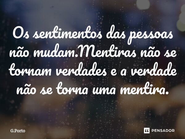 ⁠Os sentimentos das pessoas não mudam.Mentiras não se tornam verdades e a verdade não se torna uma mentira.... Frase de G.Porto.