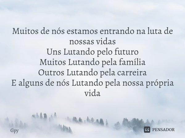 ⁠Muitos de nós estamos entrando na luta de nossas vidas Uns Lutando pelo futuro
Muitos Lutando pela família
Outros Lutando pela carreira
E alguns de nós Lutando... Frase de Gpy.