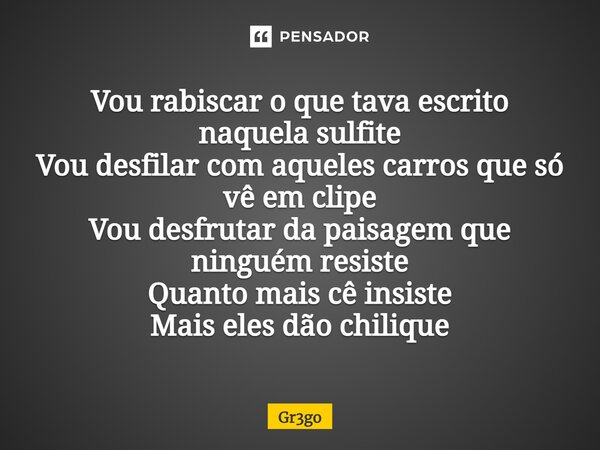 ⁠Vou rabiscar o que tava escrito naquela sulfite Vou desfilar com aqueles carros que só vê em clipe Vou desfrutar da paisagem que ninguém resiste Quanto mais cê... Frase de Gr3go.